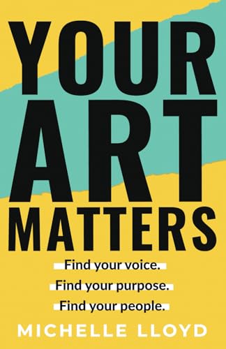 Your Art Matters: Find Your Voice. Find Your Purpose. Find Your People.