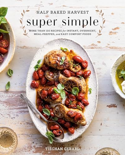 Half Baked Harvest Super Simple: More Than 125 Recipes for Instant, Overnight, Meal-Prepped, and Easy Comfort Foods: A Cookbook