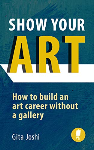 Show Your Art: How to Build an Art Career Without a Gallery