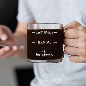 Humor Us Home Goods Don't Speak! Funny Coffee Mug - Novelty Birthday Gifts - Christmas Gifts Ideas Mom or Dad from Son or Daughter - 12 oz Glass Mug