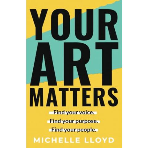 Your Art Matters: Find Your Voice. Find Your Purpose. Find Your People.