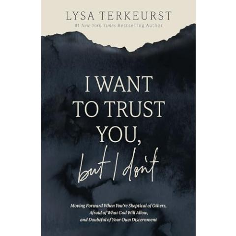 I Want to Trust You, but I Don't: Moving Forward When You’re Skeptical of Others, Afraid of What God Will Allow, and Doubtful of Your Own Discernment