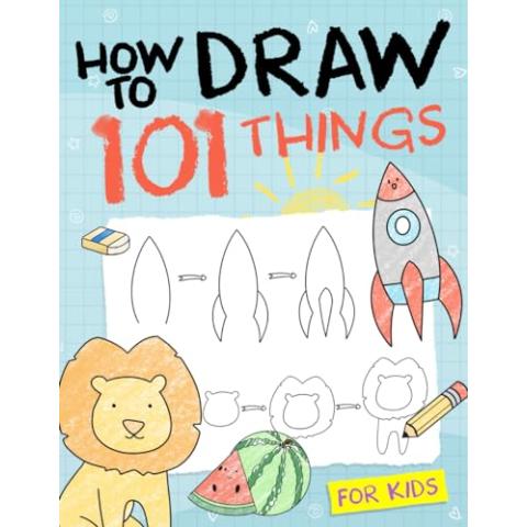 How To Draw 101 Things For Kids: Simple And Easy Drawing Book With Animals, Plants, Sports, Foods,...Everythings