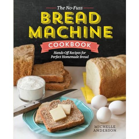 The No-Fuss Bread Machine Cookbook: Hands-Off Recipes for Perfect Homemade Bread