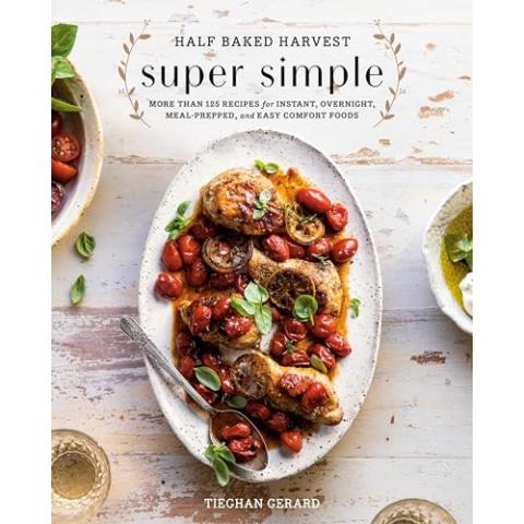 Half Baked Harvest Super Simple: More Than 125 Recipes for Instant, Overnight, Meal-Prepped, and Easy Comfort Foods: A Cookbook