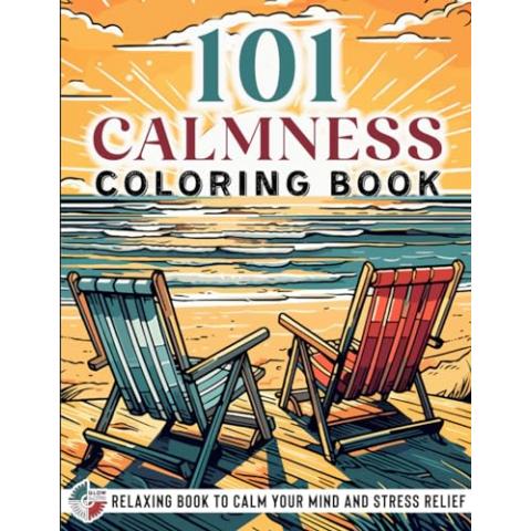 101 CALMNESS: Adult Coloring Book — Relaxing Book to Calm your Mind and Stress Relief — Beautiful Designs of Animals, Landscape, Beach, House, Birds, Flowers, and more