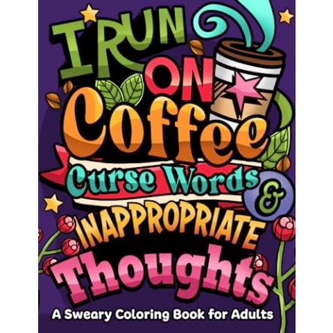 I Run on Coffee, Curse Words & Inappropriate Thoughts: A Sweary Coloring Book for Adults with Motivational Quotes, For Stress Relief and Relaxation (Swear Word Coloring Book Series)