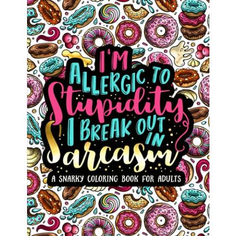 I'm Allergic to Stupidity, I Break Out in Sarcasm: A Snarky Coloring Book for Adults