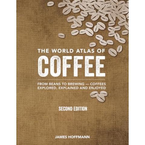 The World Atlas of Coffee: From Beans to Brewing -- Coffees Explored, Explained and Enjoyed