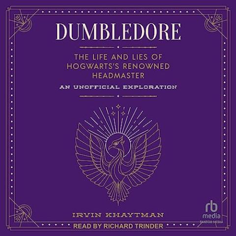 Dumbledore: The Life and Lies of Hogwarts's Renowned Headmaster: An Unofficial Exploration