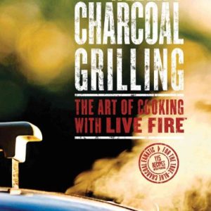 Weber's Charcoal Grilling: The Art of Cooking with Live Fire