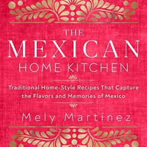 The Mexican Home Kitchen: Traditional Home-Style Recipes