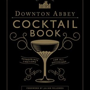 The Official Downton Abbey Cocktail Book: Recipes & Lore