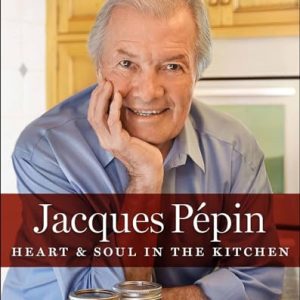 Jacques Pépin: Heart & Soul In The Kitchen Cookbook