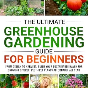 Ultimate Greenhouse Gardening: Design, Grow, Harvest Guide