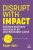 Disrupt With Impact: Business Success in Unpredictable World